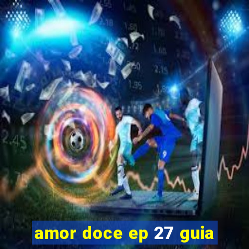 amor doce ep 27 guia